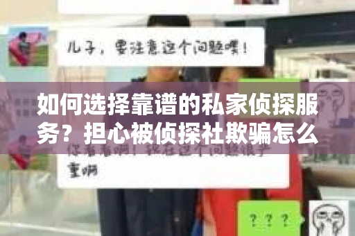 如何选择靠谱的私家侦探服务?担心被侦探社欺骗怎么办? 如何选择靠谱的私家侦探服务?担心被侦探社欺骗怎么办?
