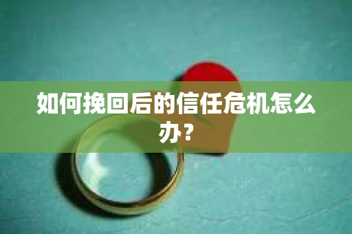 如何挽回后的信任危机怎么办？