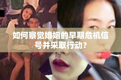 如何察觉婚姻的早期危机信号并采取行动？
