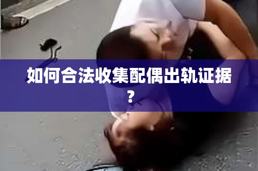 如何合法收集配偶出轨证据？