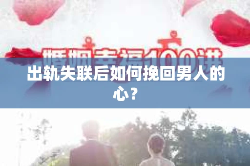 出轨失联后如何挽回男人的心? 出轨失联后如何挽回男人的心?