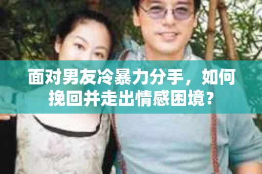 面对男友冷暴力分手，如何挽回并走出情感困境？