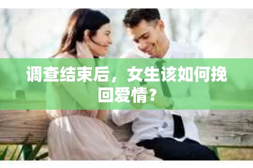 调查结束后,女生该如何挽回爱情? 调查结束后,女生该如何挽回爱情?