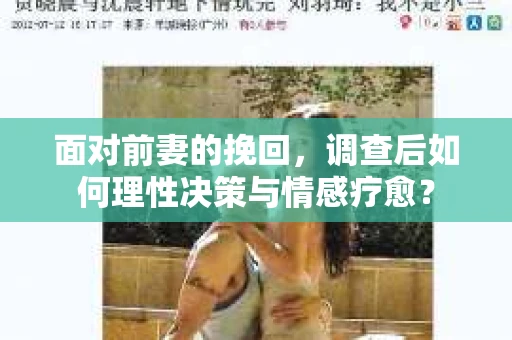 面对前妻的挽回，调查后如何理性决策与情感疗愈？
