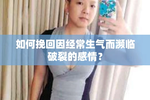 如何挽回因经常生气而濒临破裂的感情？