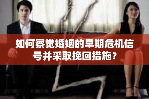如何察觉婚姻的早期危机信号并采取挽回措施? 如何察觉婚姻的早期危机信号并采取挽回措施?