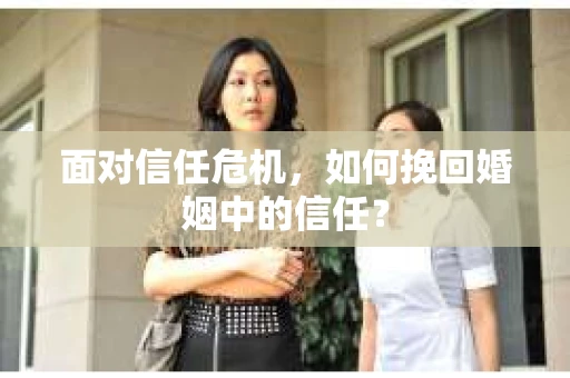 面对信任危机，如何挽回婚姻中的信任？