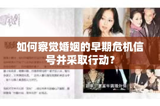 如何察觉婚姻的早期危机信号并采取行动? 如何察觉婚姻的早期危机信号并采取行动?