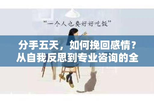 分手五天，如何挽回感情？从自我反思到专业咨询的全面解决方案