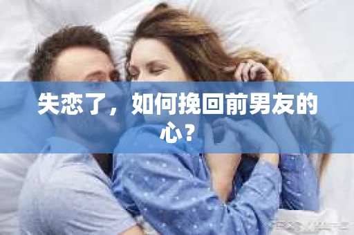 失恋了，如何挽回前男友的心？