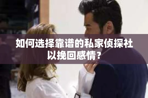 如何选择靠谱的私家侦探社以挽回感情？