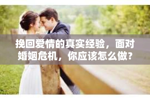 挽回爱情的真实经验，面对婚姻危机，你应该怎么做？
