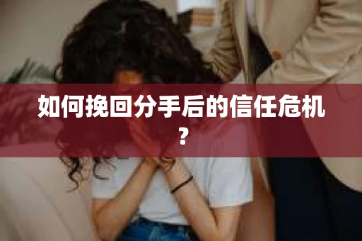 如何挽回分手后的信任危机？