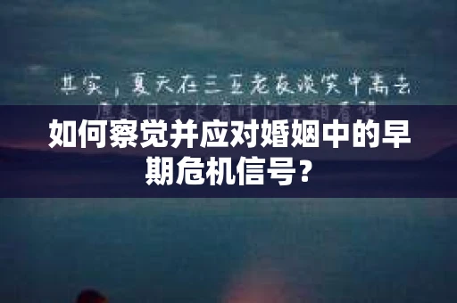 如何察觉并应对婚姻中的早期危机信号？