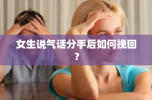 女生说气话分手后如何挽回？