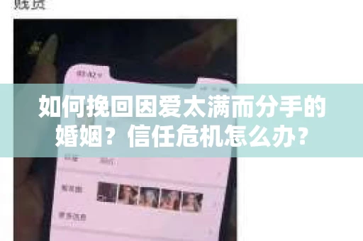 如何挽回因爱太满而分手的婚姻?信任危机怎么办? 如何挽回因爱太满而分手的婚姻?信任危机怎么办?