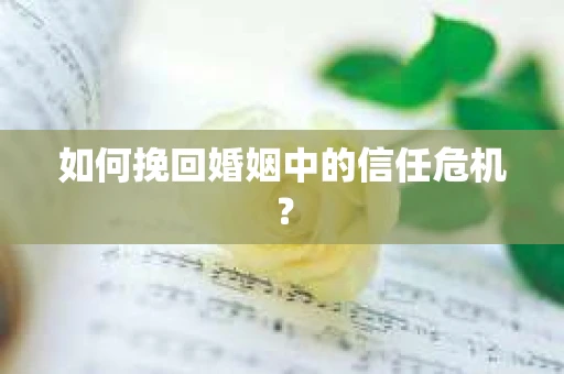 如何挽回婚姻中的信任危机？