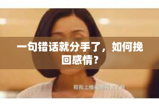 一句错话就分手了，如何挽回感情？