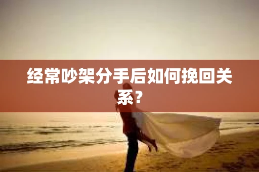 经常吵架分手后如何挽回关系？