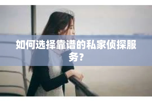 如何选择靠谱的私家侦探服务？