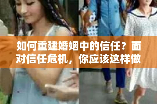如何重建婚姻中的信任？面对信任危机，你应该这样做