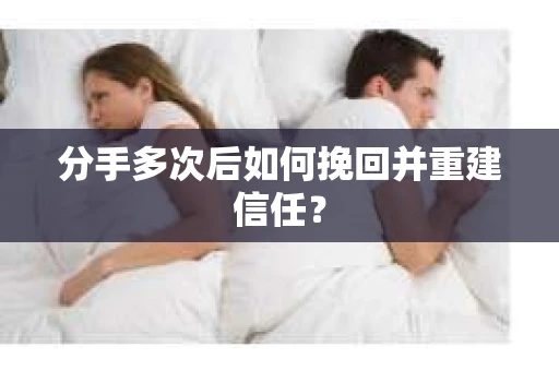 分手多次后如何挽回并重建信任？