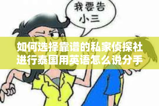 如何选择靠谱的私家侦探社进行泰国用英语怎么说分手挽回服务？