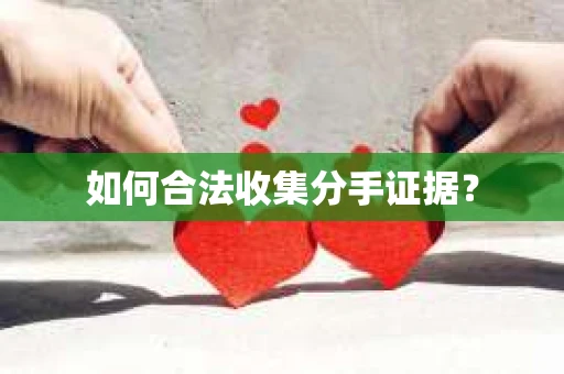 如何合法收集分手证据？