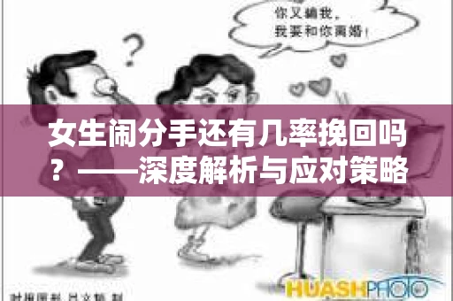 女生闹分手还有几率挽回吗？——深度解析与应对策略