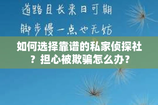 如何选择靠谱的私家侦探社？担心被欺骗怎么办？