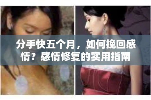 分手快五个月，如何挽回感情？感情修复的实用指南