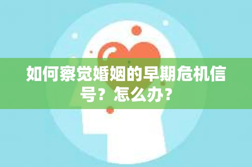 如何察觉婚姻的早期危机信号？怎么办？