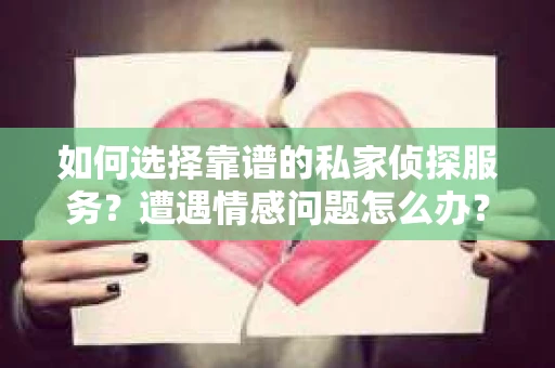 如何选择靠谱的私家侦探服务？遭遇情感问题怎么办？