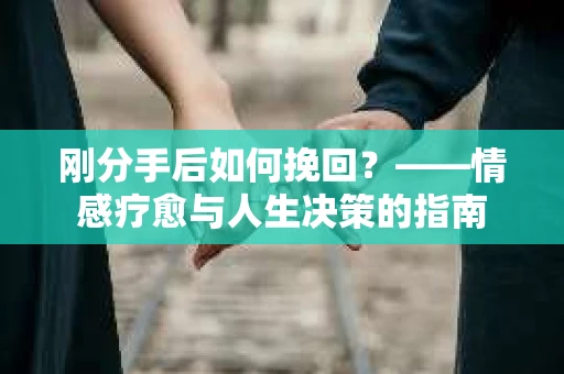 刚分手后如何挽回？——情感疗愈与人生决策的指南
