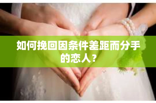 如何挽回因条件差距而分手的恋人？