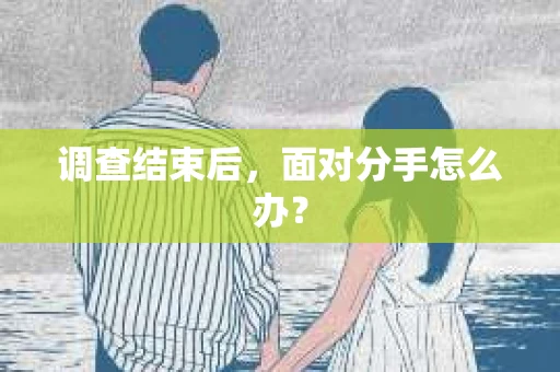 调查结束后，面对分手怎么办？
