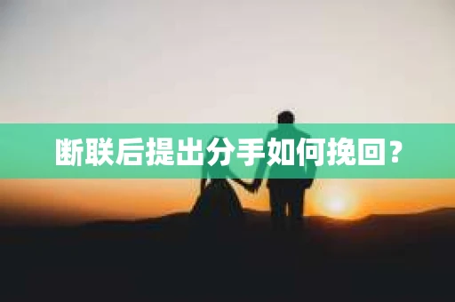 断联后提出分手如何挽回？