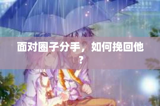 面对圈子分手，如何挽回他？