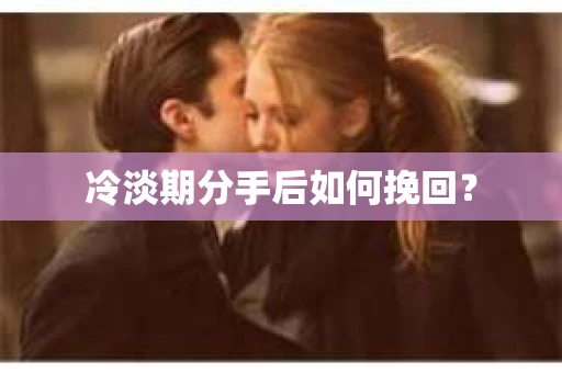 冷淡期分手后如何挽回？