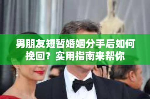 男朋友短暂婚姻分手后如何挽回?实用指南来帮你 男朋友短暂婚姻分手后如何挽回?实用指南来帮你