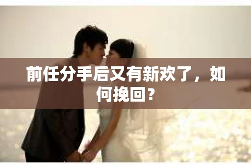 前任分手后又有新欢了，如何挽回？