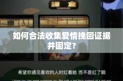 如何合法收集爱情挽回证据并固定？
