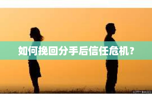 如何挽回分手后信任危机？
