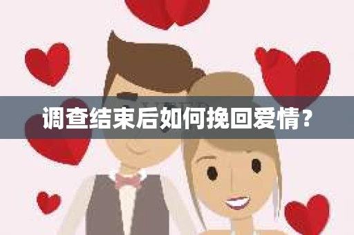 调查结束后如何挽回爱情？
