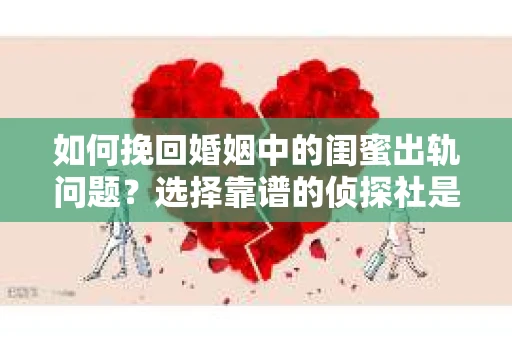 如何挽回婚姻中的闺蜜出轨问题?选择靠谱的侦探社是关键 如何挽回婚姻中的闺蜜出轨问题?选择靠谱的侦探社是关键