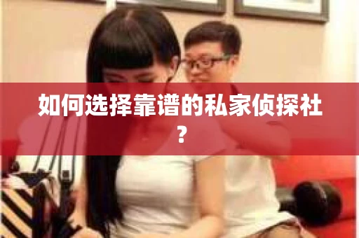 如何选择靠谱的私家侦探社？