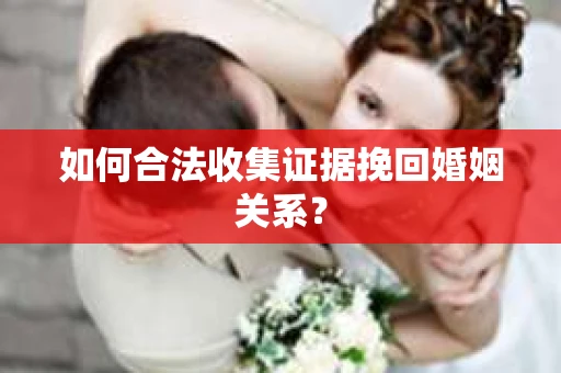 如何合法收集证据挽回婚姻关系？