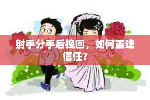 射手分手后挽回，如何重建信任？