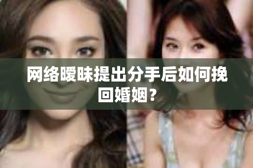 网络暧昧提出分手后如何挽回婚姻？