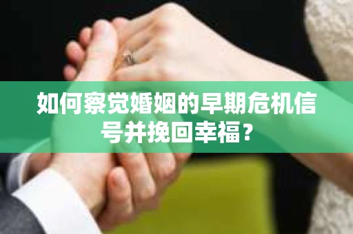 如何察觉婚姻的早期危机信号并挽回幸福？